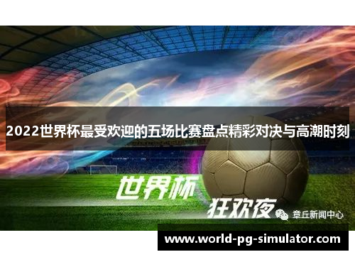 2022世界杯最受欢迎的五场比赛盘点精彩对决与高潮时刻 2022世界杯最受欢迎的五场比赛盘点精彩对决与高潮时刻