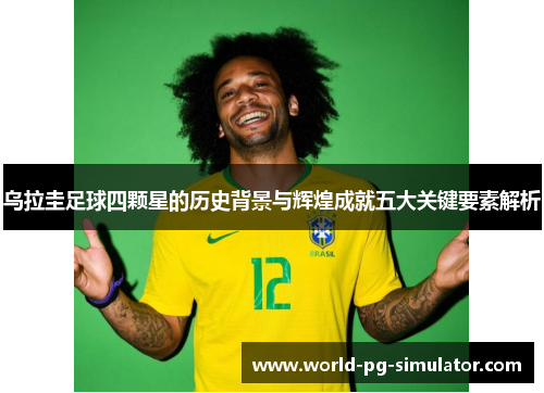 乌拉圭足球四颗星的历史背景与辉煌成就五大关键要素解析 乌拉圭足球四颗星的历史背景与辉煌成就五大关键要素解析
