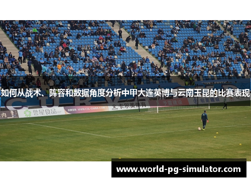 如何从战术、阵容和数据角度分析中甲大连英博与云南玉昆的比赛表现