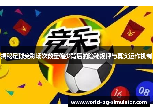 揭秘足球竞彩场次数量偏少背后的隐秘规律与真实运作机制 揭秘足球竞彩场次数量偏少背后的隐秘规律与真实运作机制