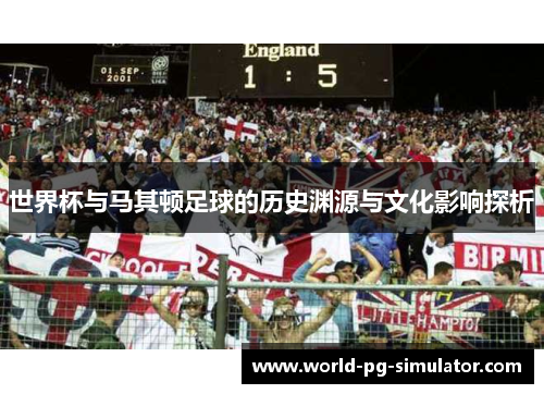 世界杯与马其顿足球的历史渊源与文化影响探析 世界杯与马其顿足球的历史渊源与文化影响探析