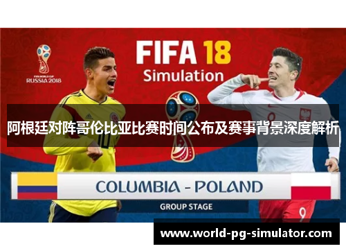 阿根廷对阵哥伦比亚比赛时间公布及赛事背景深度解析 阿根廷对阵哥伦比亚比赛时间公布及赛事背景深度解析