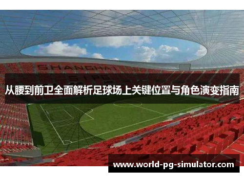 从腰到前卫全面解析足球场上关键位置与角色演变指南