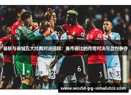 曼联与曼城五大经典对决回顾：曼市德比的传奇对决与激烈争夺
