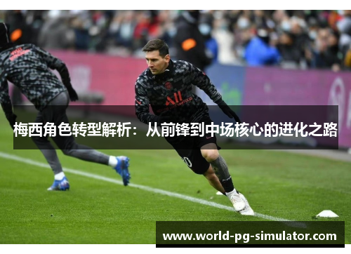 梅西角色转型解析：从前锋到中场核心的进化之路