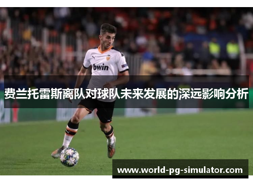 费兰托雷斯离队对球队未来发展的深远影响分析