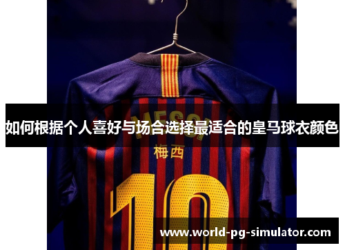 如何根据个人喜好与场合选择最适合的皇马球衣颜色