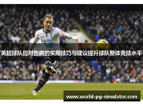 英超球队应对伤病的实用技巧与建议提升球队整体竞技水平 英超球队应对伤病的实用技巧与建议提升球队整体竞技水平