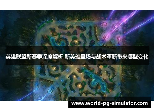 英雄联盟新赛季深度解析 新英雄登场与战术革新带来哪些变化