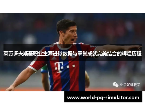 莱万多夫斯基职业生涯进球数据与荣誉成就完美结合的辉煌历程 莱万多夫斯基职业生涯进球数据与荣誉成就完美结合的辉煌历程