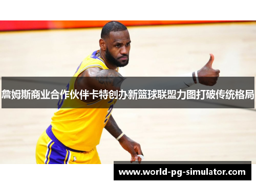 詹姆斯商业合作伙伴卡特创办新篮球联盟力图打破传统格局