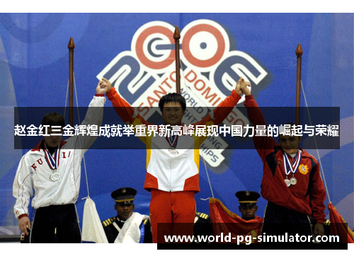 赵金红三金辉煌成就举重界新高峰展现中国力量的崛起与荣耀 赵金红三金辉煌成就举重界新高峰展现中国力量的崛起与荣耀