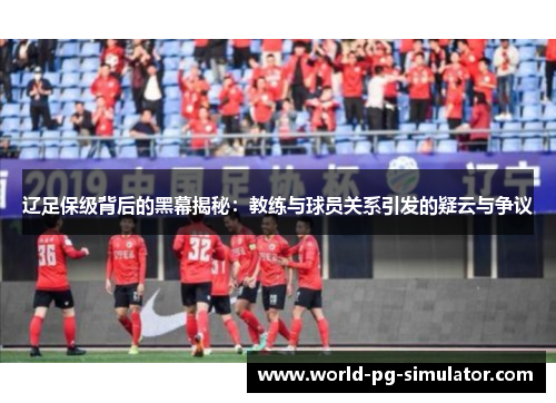 辽足保级背后的黑幕揭秘:教练与球员关系引发的疑云与争议 辽足保级背后的黑幕揭秘:教练与球员关系引发的疑云与争议