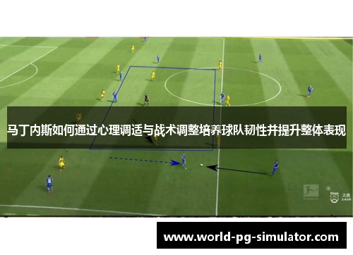 马丁内斯如何通过心理调适与战术调整培养球队韧性并提升整体表现 马丁内斯如何通过心理调适与战术调整培养球队韧性并提升整体表现