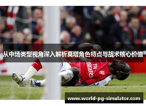 从中场类型视角深入解析莫塔角色特点与战术核心价值