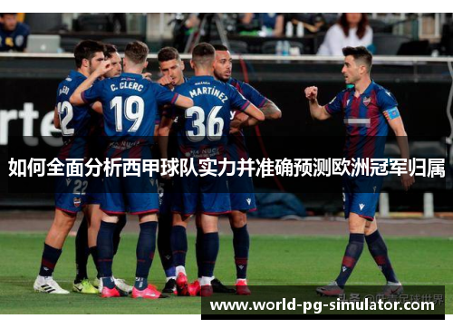 如何全面分析西甲球队实力并准确预测欧洲冠军归属