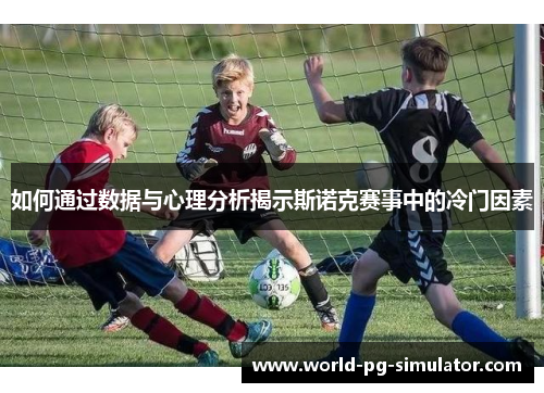 如何通过数据与心理分析揭示斯诺克赛事中的冷门因素
