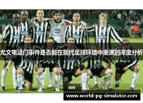 尤文电话门事件是否能在现代足球环境中重演的深度分析 尤文电话门事件是否能在现代足球环境中重演的深度分析