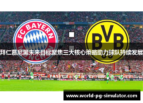 拜仁慕尼黑未来目标聚焦三大核心策略助力球队持续发展 拜仁慕尼黑未来目标聚焦三大核心策略助力球队持续发展