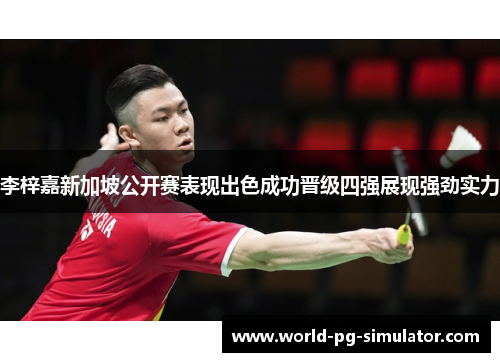 李梓嘉新加坡公开赛表现出色成功晋级四强展现强劲实力