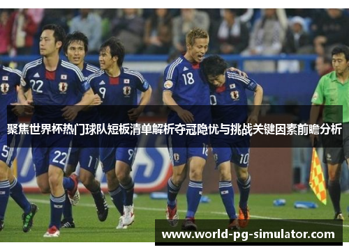 聚焦世界杯热门球队短板清单解析夺冠隐忧与挑战关键因素前瞻分析