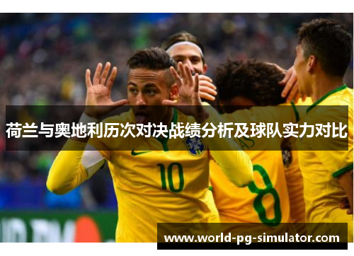 荷兰与奥地利历次对决战绩分析及球队实力对比