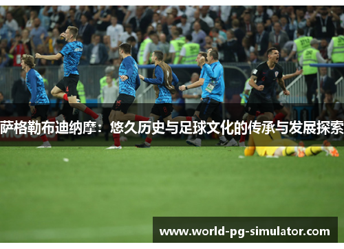 萨格勒布迪纳摩：悠久历史与足球文化的传承与发展探索