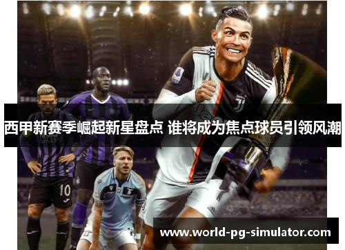 西甲新赛季崛起新星盘点 谁将成为焦点球员引领风潮