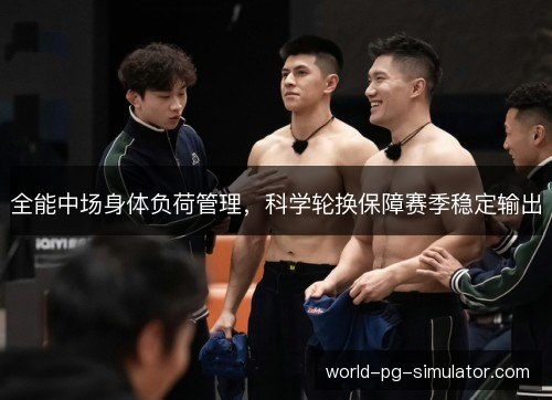 全能中场身体负荷管理，科学轮换保障赛季稳定输出
